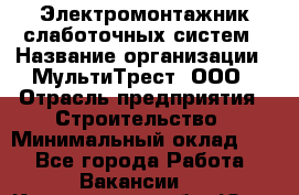 Электромонтажник слаботочных систем › Название организации ­ МультиТрест, ООО › Отрасль предприятия ­ Строительство › Минимальный оклад ­ 1 - Все города Работа » Вакансии   . Кемеровская обл.,Юрга г.